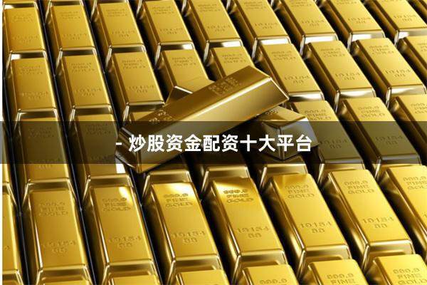 - 炒股资金配资十大平台