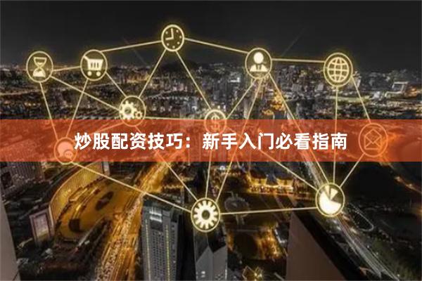 炒股配资技巧：新手入门必看指南