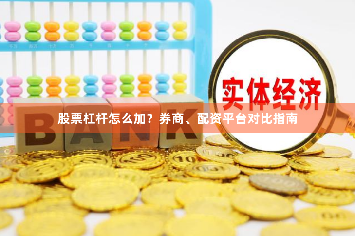 股票杠杆怎么加？券商、配资平台对比指南