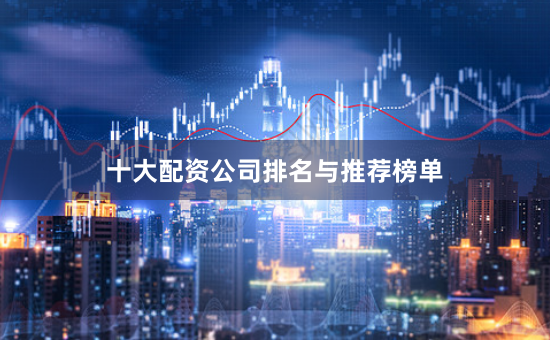 十大配资公司排名与推荐榜单