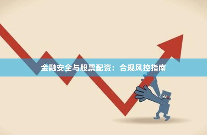 金融安全与股票配资：合规风控指南